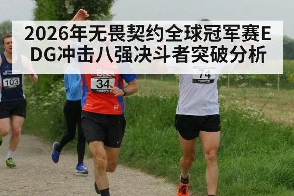 2026年无畏契约全球冠军赛EDG冲击八强决斗者突破分析